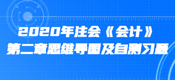 2020年注会《会计》第二章思维导图及自测习题 2020年注会《会计》第二章思维导图及自测习题