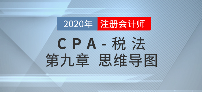 2020年注会《税法》第九章思维导图及自测习题 2020年注会《税法》第九章思维导图及自测习题