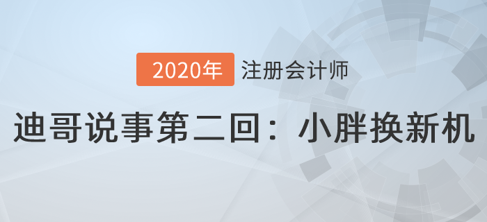 注会名师迪哥说事第二回:小胖换新机 注会名师迪哥说事第二回:小胖换新机
