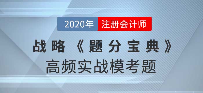 2020年CPA-战略《题分宝典》高频实战模考题 2020年CPA-战略《题分宝典》高频实战模考题