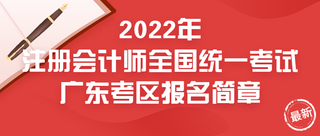 2022年注册会计师全国统一考试广东考区报名简章 2022年注册会计师全国统一考试广东考区报名简章