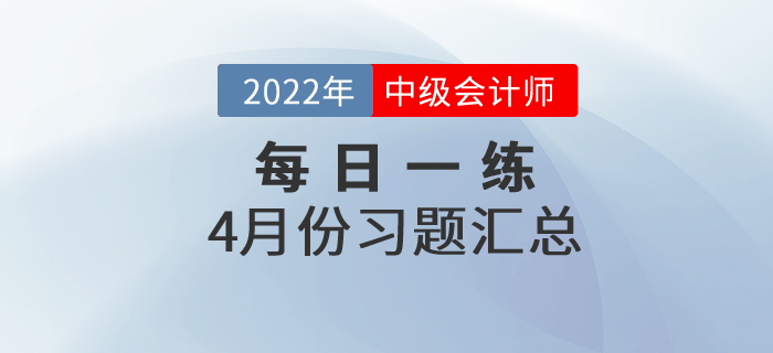 2022年中级会计职称4月份每日一练汇总 2022年中级会计职称4月份每日一练汇总