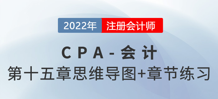 2022年注会《会计》第十五章思维导图+章节练习 2022年注会《会计》第十五章思维导图+章节练习