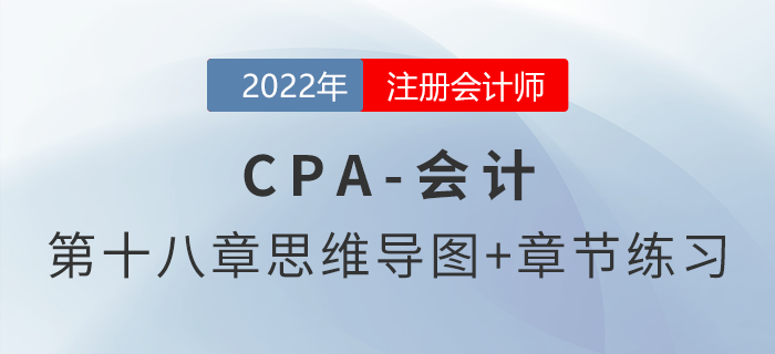 2022年注会《会计》第十八章思维导图+章节练习 2022年注会《会计》第十八章思维导图+章节练习