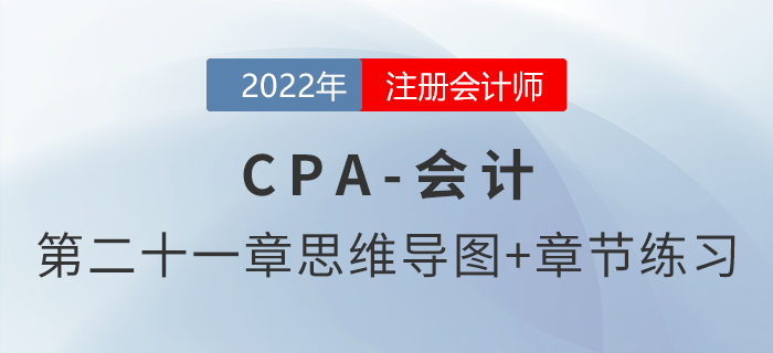 2022年注会《会计》第二十一章思维导图+章节练习 2022年注会《会计》第二十一章思维导图+章节练习