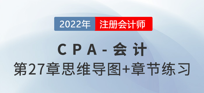 2022年注会《会计》第二十七章思维导图+章节练习 2022年注会《会计》第二十七章思维导图+章节练习