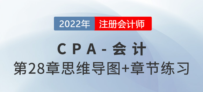 2022年注会《会计》第二十八章思维导图+章节练习 2022年注会《会计》第二十八章思维导图+章节练习