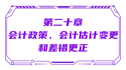第二十章会计政策、会计估计变更和差错更正 第二十章会计政策、会计估计变更和差错更正