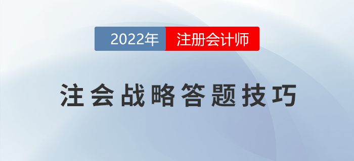 2022年注册会计师《战略》主观题得分锦囊!助力提升! 2022年注册会计师《战略》主观题得分锦囊!助力提升!