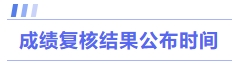 成绩复核结果公布时间 成绩复核结果公布时间