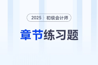 2025年《初级会计实务》第二章会计基础-章节练习 2025年《初级会计实务》第二章会计基础-章节练习