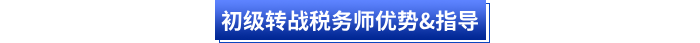 初级转战税务师优势&指导 初级转战税务师优势&指导
