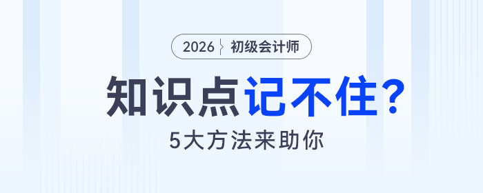 备考2026年初级会计考试知识点记不住怎么办?5大方法来助你! 备考2026年初级会计考试知识点记不住怎么办?5大方法来助你!