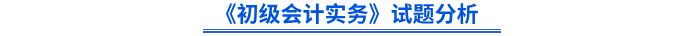 《初级会计实务》试题分析 《初级会计实务》试题分析