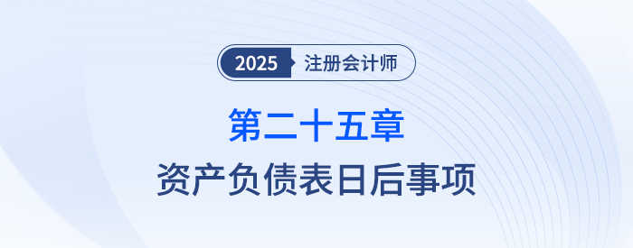 第二十五章资产负债表日后事项_25年注会会计习题随章演练 第二十五章资产负债表日后事项_25年注会会计习题随章演练