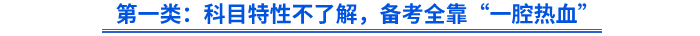 第一类:科目特性不了解,备考全靠“一腔热血” 第一类:科目特性不了解,备考全靠“一腔热血”
