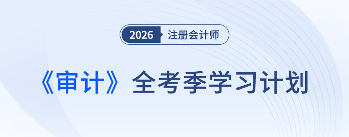 26年注会审计备考计划表速领!张敬富老师规划全年学习路径 26年注会审计备考计划表速领!张敬富老师规划全年学习路径