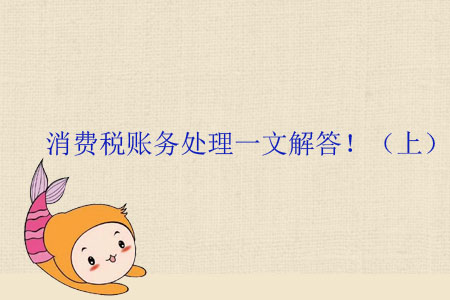 消费税账务处理一文解答!(上) 消费税账务处理一文解答!(上)