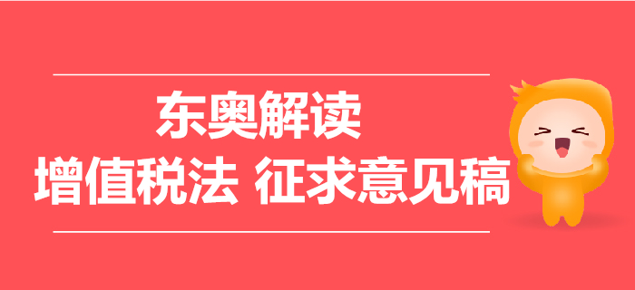 解读增值税法征求意见稿,11条要点问题需关注! 解读增值税法征求意见稿,11条要点问题需关注!