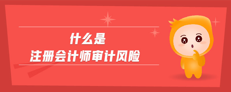 什么是注册会计师审计风险 什么是注册会计师审计风险
