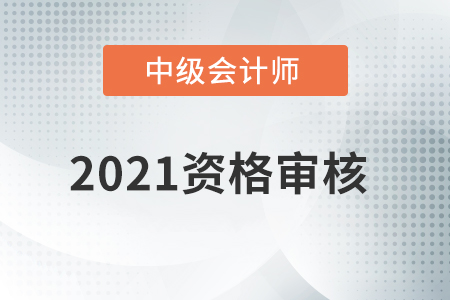 安徽省2021年中级会计师资格审核方式已公布！