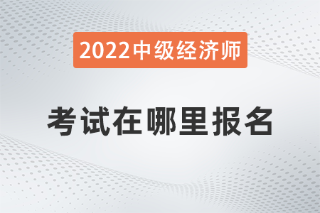 2022年河北省中级经济师考试在哪报名
