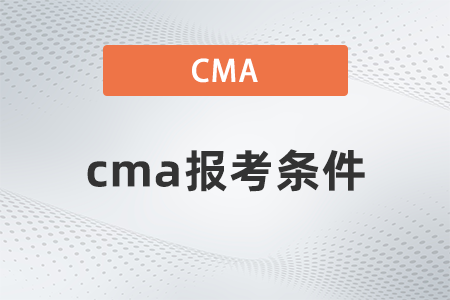 23年管理会计CMA的报考条件是什么清楚吗