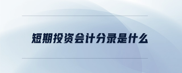 短期投资会计分录是什么 短期投资会计分录是什么