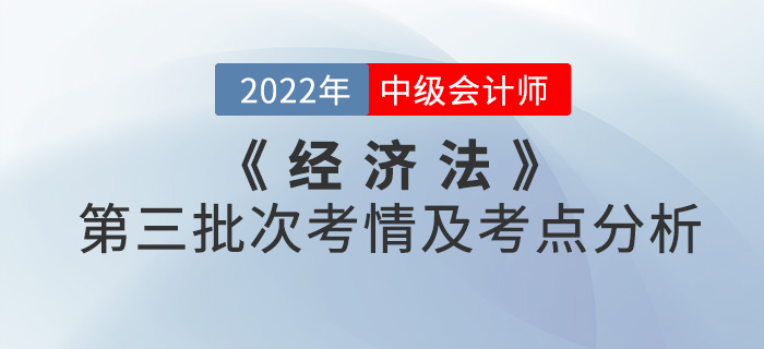 2022年中级会计《经济法》第三批次考点整理及考情分析