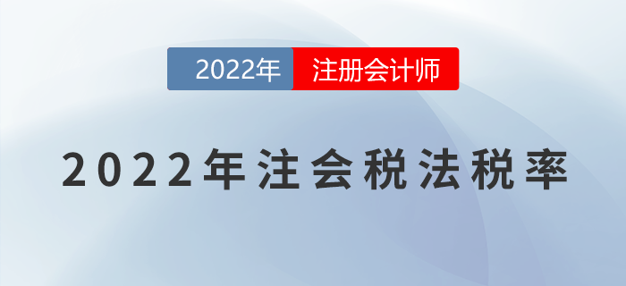 2022年注册会计师《税法》税率表大全!免费领取! 2022年注册会计师《税法》税率表大全!免费领取!