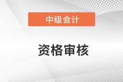 云南2023年中级会计师考试实行资格后审
