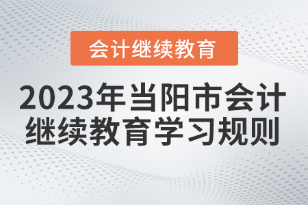 2023年湖北省当阳市会计继续教育学习规则