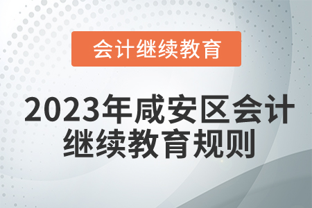 2023年湖北省咸安区会计继续教育规则详情