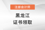 黑龙江发布2022年及以往年度注册会计师考试全科合格证领取通知