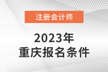 2023年重庆市南川区注会报名条件是什么？