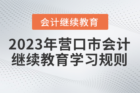 2023年辽宁省营口市会计继续教育学习规则