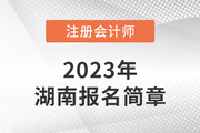 2023年注册会计师全国统一考试湖南考区报名简章