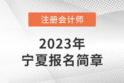 2023年注册会计师全国统一考试宁夏考区报名简章