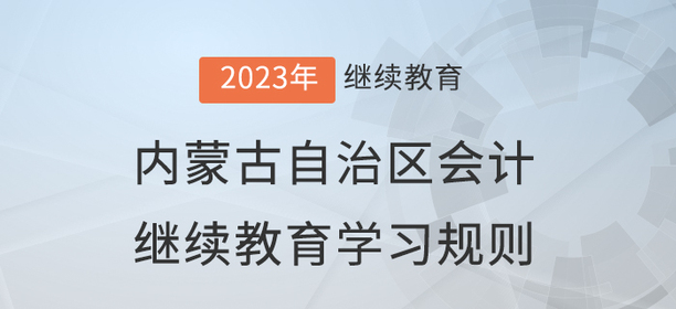 2023年内蒙古自治区会计继续教育学习规则