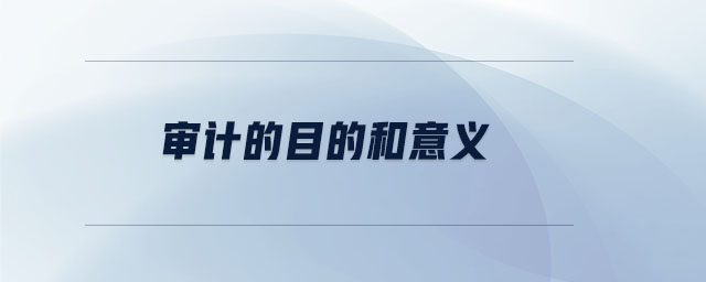 审计的目的和意义 审计的目的和意义
