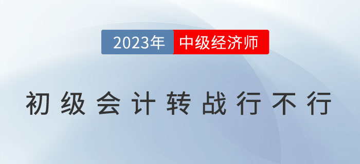 2023年初级会计考完转战中级经济师行不行?优势在哪? 2023年初级会计考完转战中级经济师行不行?优势在哪?