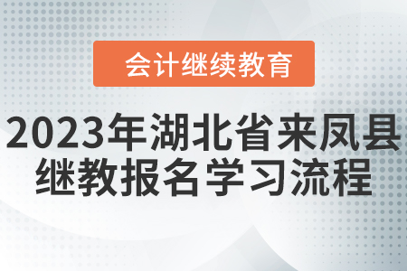 2023年湖北省来凤县会计继续教育报名学习流程