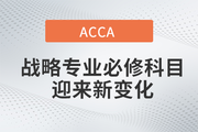 2023年9月ACCA战略专业必修科目迎来新变化！