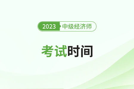 2023年中级经济师深圳具体考试时间是什么