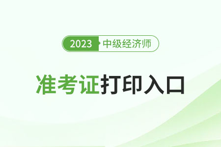 内蒙古2023年中级经济师准考证打印官网入口开启了