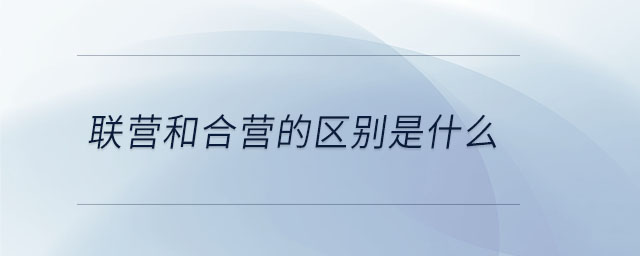 联营和合营的区别是什么 联营和合营的区别是什么