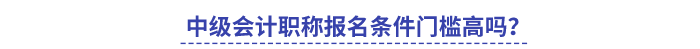 中级会计职称报名条件门槛高吗?(1) 中级会计职称报名条件门槛高吗?(1)