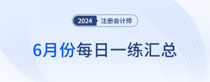 2024年注册会计师6月每日一练汇总 2024年注册会计师6月每日一练汇总