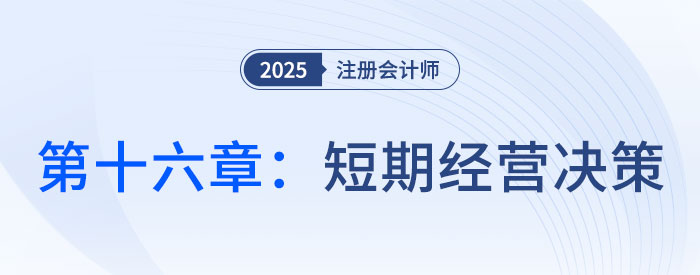 第十六章短期经营决策章_2025年CPA财管抢学记忆树 第十六章短期经营决策章_2025年CPA财管抢学记忆树