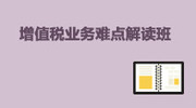 增值税业务难点解读班